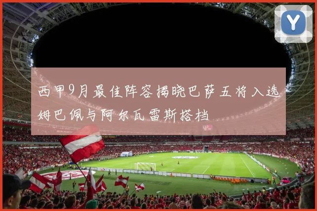 西甲9月最佳阵容揭晓巴萨五将入选姆巴佩与阿尔瓦雷斯搭档