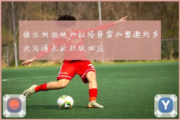 福法纳拒绝加拉塔萨雷加盟邀约多次沟通未获积极回应
