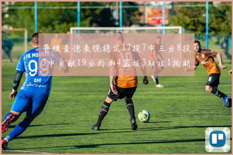 普理查德表现稳定17投7中三分8投3中贡献19分外加4篮板3助攻1抢断