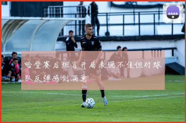 哈登赛后坦言开局表现不佳但对球队反弹感到满意