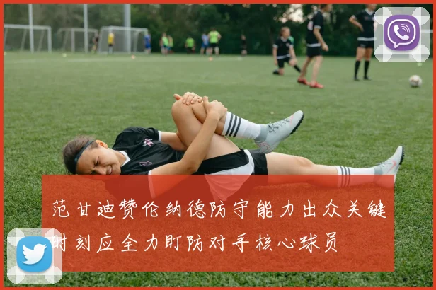 范甘迪赞伦纳德防守能力出众关键时刻应全力盯防对手核心球员