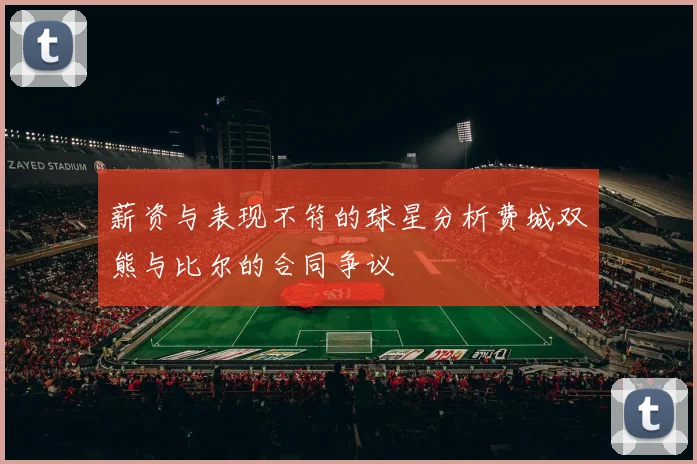 薪资与表现不符的球星分析费城双熊与比尔的合同争议