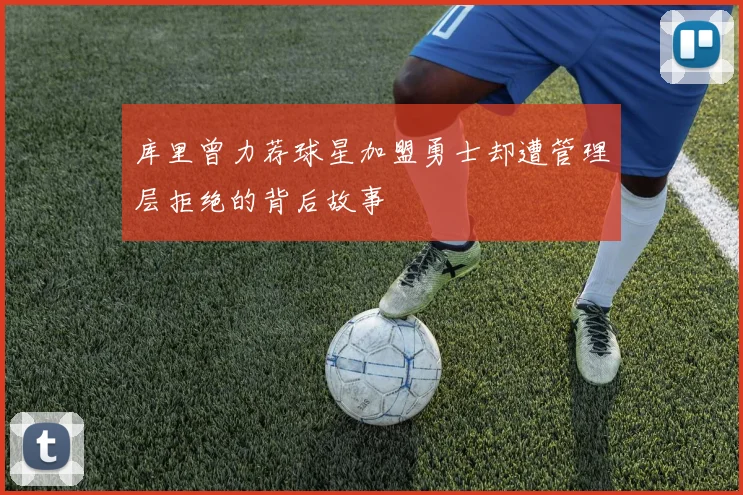 库里曾力荐球星加盟勇士却遭管理层拒绝的背后故事