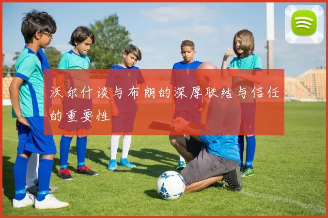 沃尔什谈与布朗的深厚联结与信任的重要性