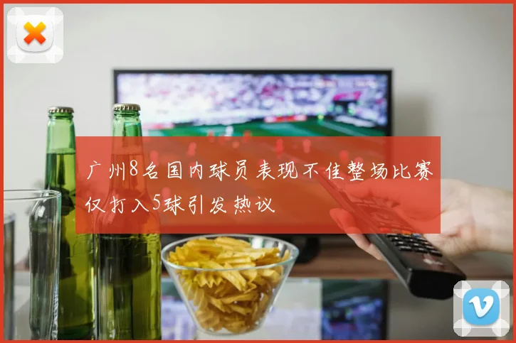 广州8名国内球员表现不佳整场比赛仅打入5球引发热议