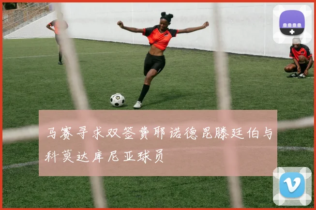 马赛寻求双签费耶诺德昆滕廷伯与科莫达库尼亚球员