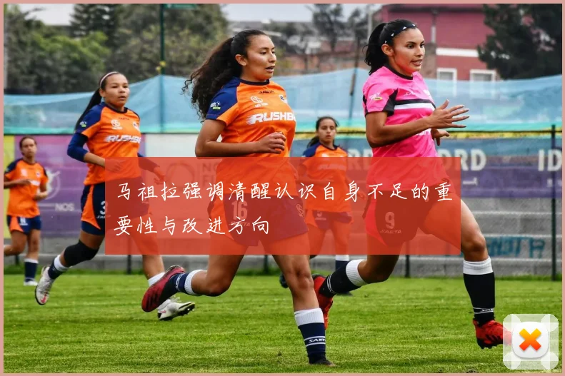 马祖拉强调清醒认识自身不足的重要性与改进方向