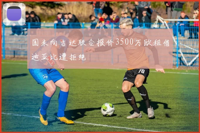 国米向吉达联合报价3500万欧租借迪亚比遭拒绝