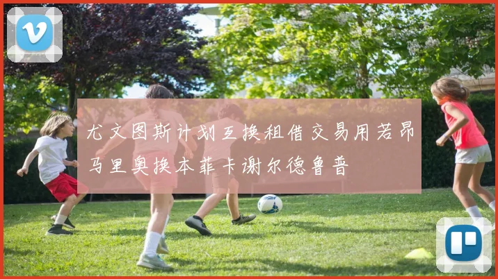 尤文图斯计划互换租借交易用若昂马里奥换本菲卡谢尔德鲁普