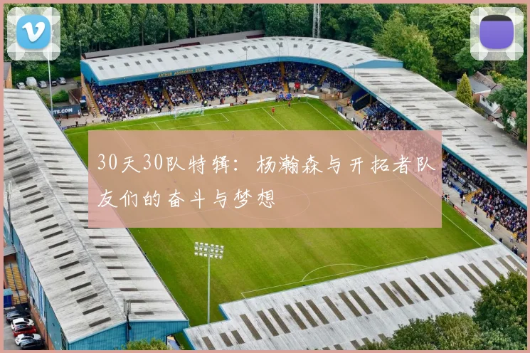 30天30队特辑：杨瀚森与开拓者队友们的奋斗与梦想